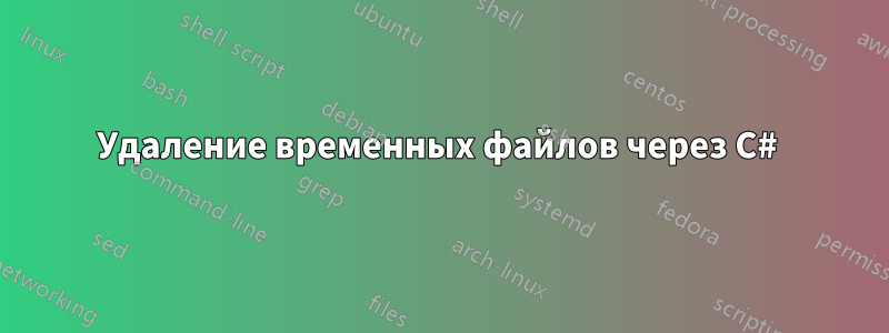 Удаление временных файлов через C#