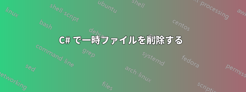 C# で一時ファイルを削除する 