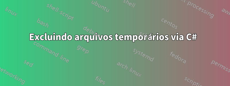 Excluindo arquivos temporários via C# 