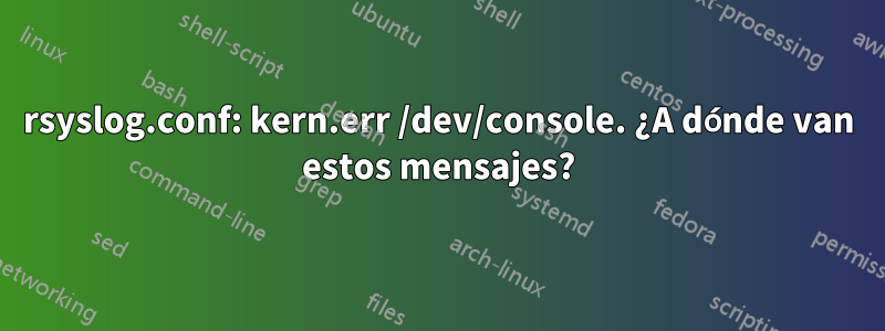 rsyslog.conf: kern.err /dev/console. ¿A dónde van estos mensajes?