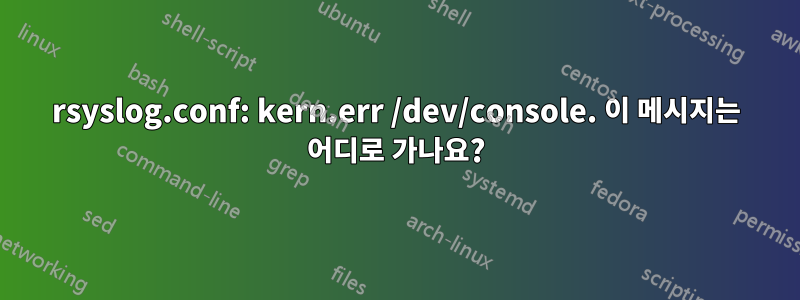 rsyslog.conf: kern.err /dev/console. 이 메시지는 어디로 가나요?