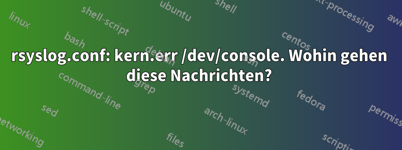 rsyslog.conf: kern.err /dev/console. Wohin gehen diese Nachrichten?