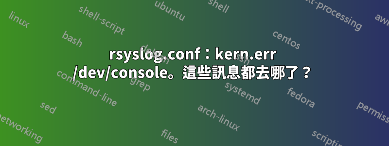 rsyslog.conf：kern.err /dev/console。這些訊息都去哪了？