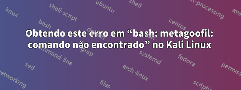 Obtendo este erro em “bash: metagoofil: comando não encontrado” no Kali Linux