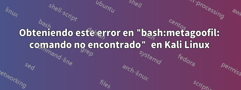 Obteniendo este error en "bash:metagoofil: comando no encontrado" en Kali Linux