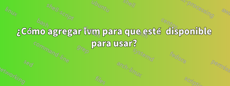 ¿Cómo agregar lvm para que esté disponible para usar?