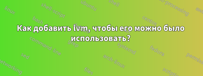 Как добавить lvm, чтобы его можно было использовать?