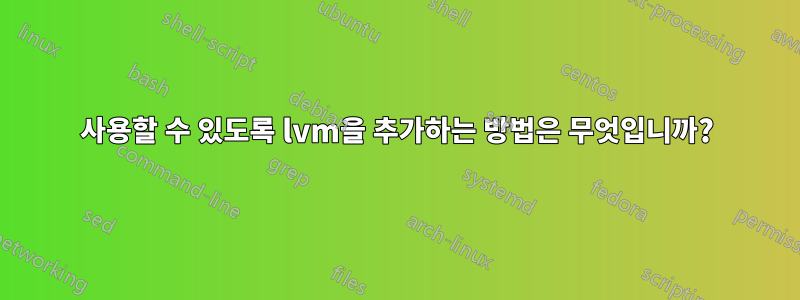 사용할 수 있도록 lvm을 추가하는 방법은 무엇입니까?