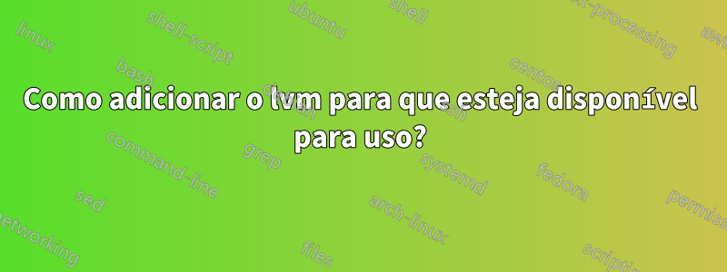 Como adicionar o lvm para que esteja disponível para uso?