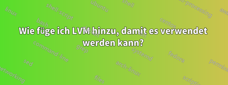 Wie füge ich LVM hinzu, damit es verwendet werden kann?