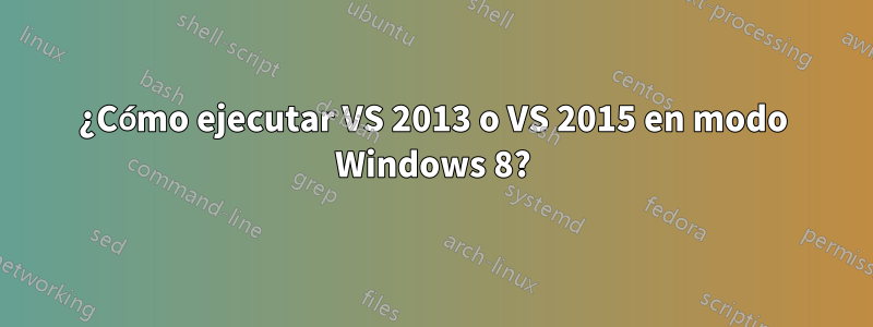 ¿Cómo ejecutar VS 2013 o VS 2015 en modo Windows 8?