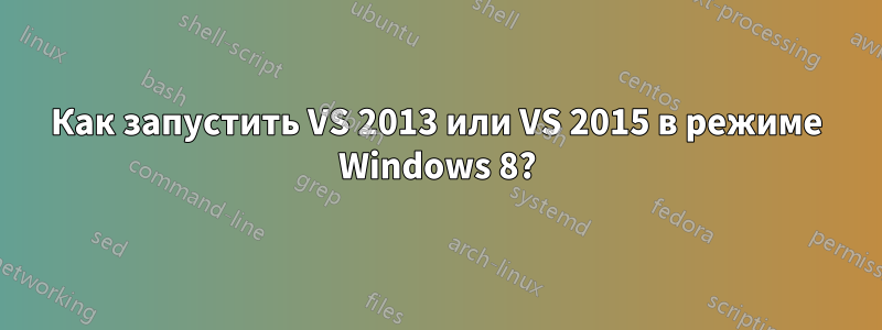 Как запустить VS 2013 или VS 2015 в режиме Windows 8?