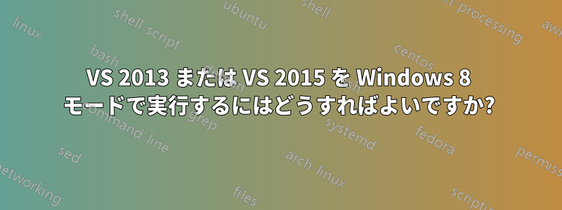 VS 2013 または VS 2015 を Windows 8 モードで実行するにはどうすればよいですか?