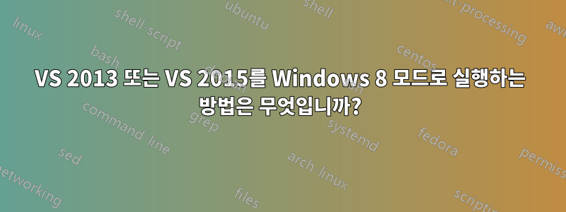 VS 2013 또는 VS 2015를 Windows 8 모드로 실행하는 방법은 무엇입니까?