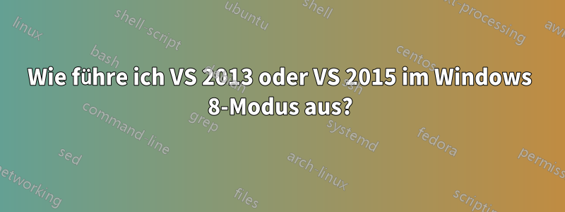 Wie führe ich VS 2013 oder VS 2015 im Windows 8-Modus aus?