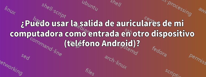 ¿Puedo usar la salida de auriculares de mi computadora como entrada en otro dispositivo (teléfono Android)?