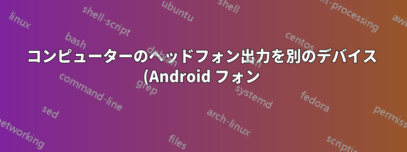コンピューターのヘッドフォン出力を別のデバイス (Android フォン) の入力として使用できますか?