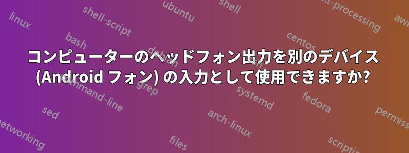 コンピューターのヘッドフォン出力を別のデバイス (Android フォン) の入力として使用できますか?