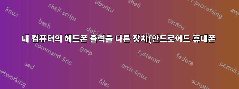 내 컴퓨터의 헤드폰 출력을 다른 장치(안드로이드 휴대폰)의 입력으로 사용할 수 있나요?