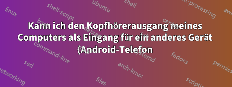 Kann ich den Kopfhörerausgang meines Computers als Eingang für ein anderes Gerät (Android-Telefon) verwenden?