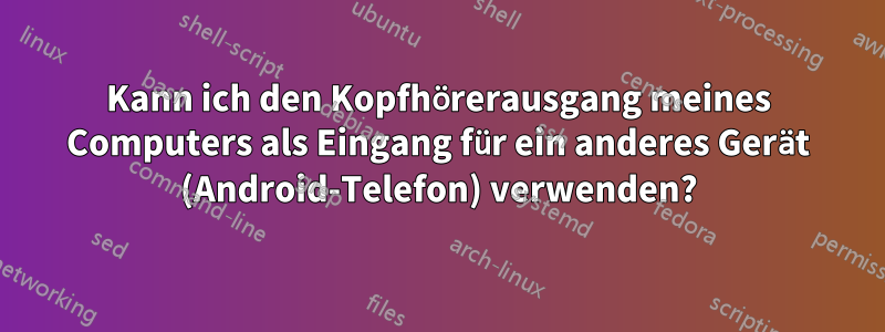 Kann ich den Kopfhörerausgang meines Computers als Eingang für ein anderes Gerät (Android-Telefon) verwenden?