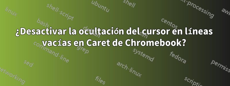 ¿Desactivar la ocultación del cursor en líneas vacías en Caret de Chromebook?