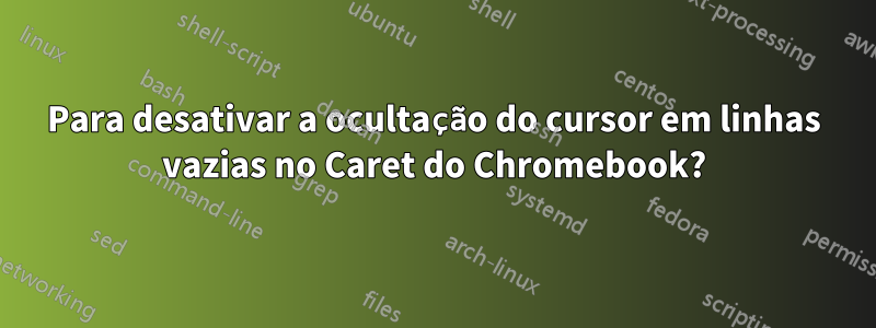 Para desativar a ocultação do cursor em linhas vazias no Caret do Chromebook?