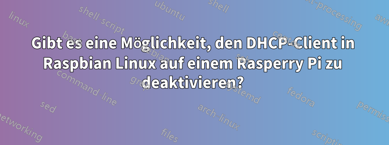 Gibt es eine Möglichkeit, den DHCP-Client in Raspbian Linux auf einem Rasperry Pi zu deaktivieren?