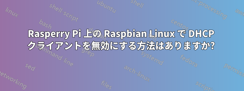 Rasperry Pi 上の Raspbian Linux で DHCP クライアントを無効にする方法はありますか?