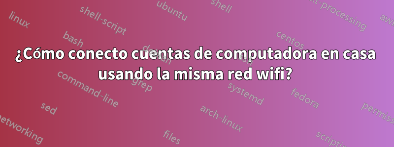 ¿Cómo conecto cuentas de computadora en casa usando la misma red wifi?