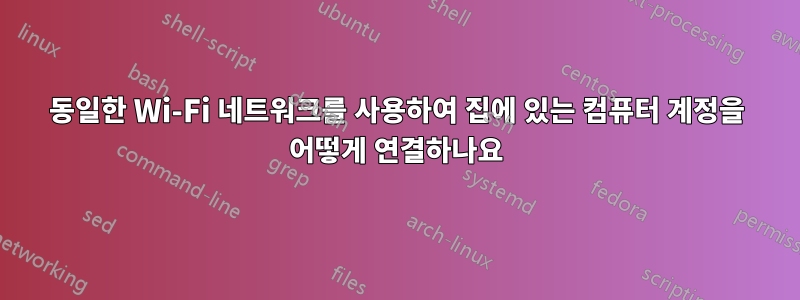 동일한 Wi-Fi 네트워크를 사용하여 집에 있는 컴퓨터 계정을 어떻게 연결하나요