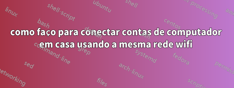 como faço para conectar contas de computador em casa usando a mesma rede wifi