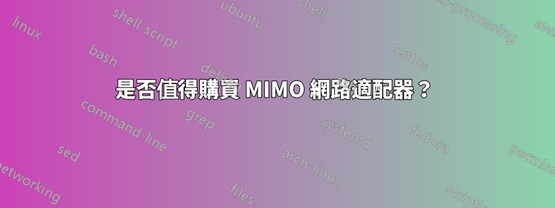 是否值得購買 MIMO 網路適配器？