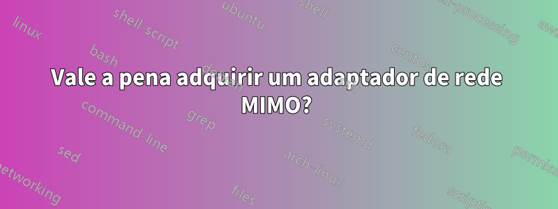 Vale a pena adquirir um adaptador de rede MIMO?