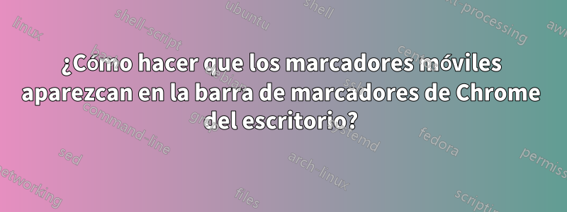 ¿Cómo hacer que los marcadores móviles aparezcan en la barra de marcadores de Chrome del escritorio?