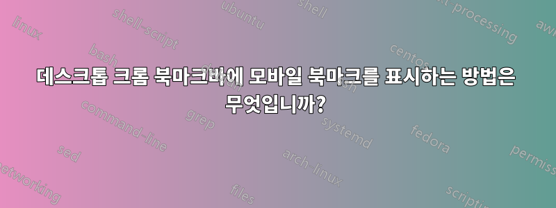 데스크톱 크롬 북마크바에 모바일 북마크를 표시하는 방법은 무엇입니까?