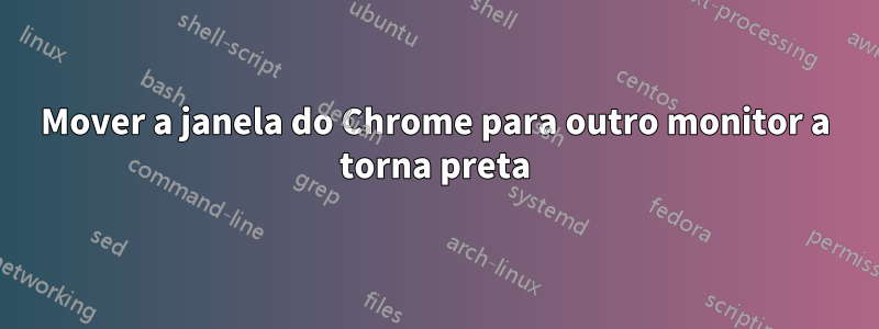 Mover a janela do Chrome para outro monitor a torna preta