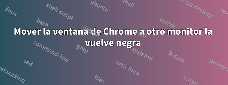 Mover la ventana de Chrome a otro monitor la vuelve negra