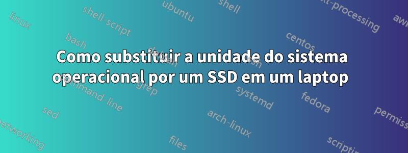 Como substituir a unidade do sistema operacional por um SSD em um laptop 