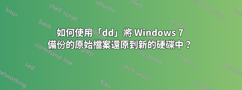 如何使用「dd」將 Windows 7 備份的原始檔案還原到新的硬碟中？