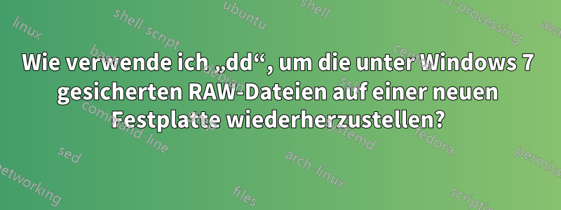 Wie verwende ich „dd“, um die unter Windows 7 gesicherten RAW-Dateien auf einer neuen Festplatte wiederherzustellen?