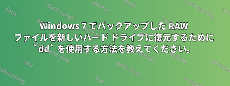 Windows 7 でバックアップした RAW ファイルを新しいハード ドライブに復元するために `dd` を使用する方法を教えてください。