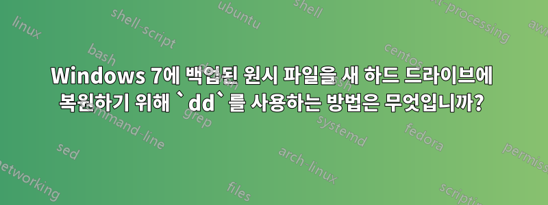 Windows 7에 백업된 원시 파일을 새 하드 드라이브에 복원하기 위해 `dd`를 사용하는 방법은 무엇입니까?