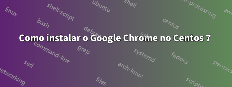 Como instalar o Google Chrome no Centos 7