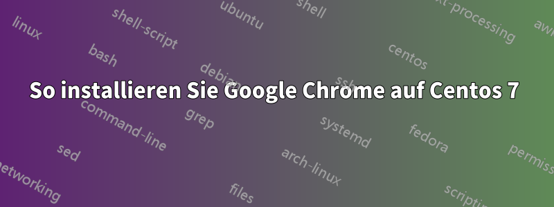 So installieren Sie Google Chrome auf Centos 7