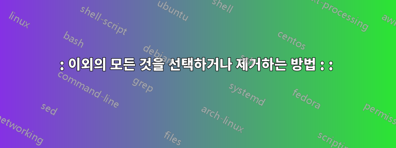 : 이외의 모든 것을 선택하거나 제거하는 방법 : :