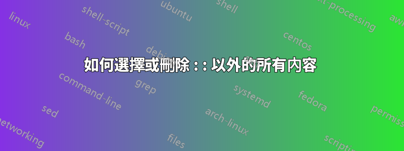 如何選擇或刪除 : : 以外的所有內容