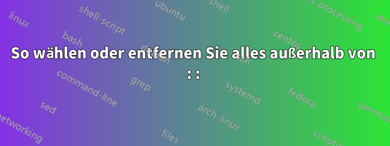 So wählen oder entfernen Sie alles außerhalb von : :