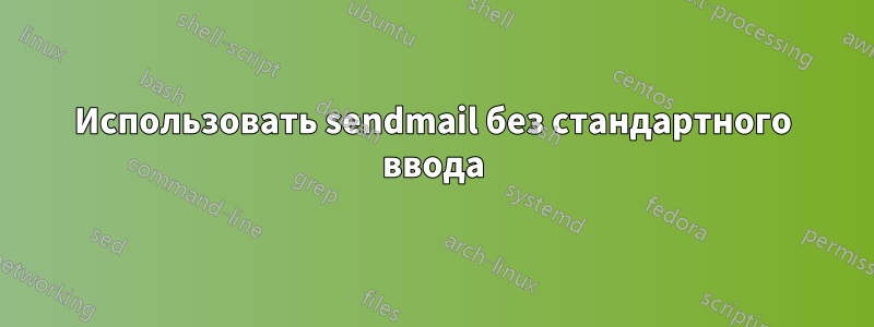 Использовать sendmail без стандартного ввода