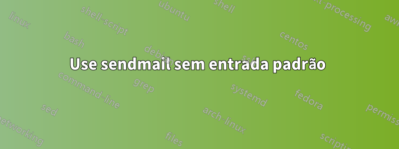 Use sendmail sem entrada padrão